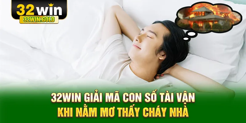 32WIN giải mã con số tài vận khi nằm mơ thấy cháy nhà