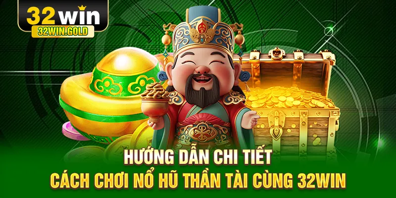 Hướng dẫn chi tiết cách chơi nổ hũ Thần Tài cùng 32WIN