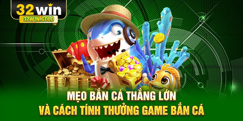 Mẹo bắn c&aacute; thắng lớn v&agrave; c&aacute;ch t&iacute;nh thưởng game bắn c&aacute;