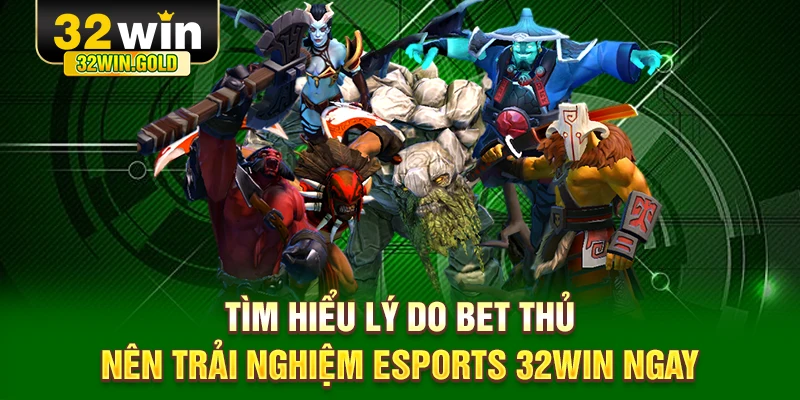 Tìm hiểu lý do bet thủ nên trải nghiệm Esports 32WIN ngay