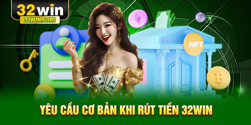 Yêu cầu cơ bản khi rút tiền 32WIN
