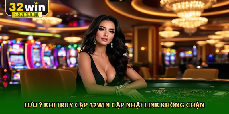 Lưu ý khi truy cập 32win cập nhật link không chặn